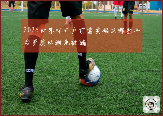 2026世界杯开户前需要确认哪些平台资质以避免被骗