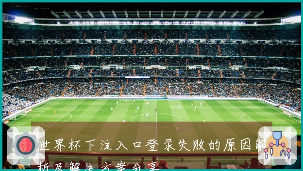 世界杯下注入口登录失败的原因解析及解决方案分享